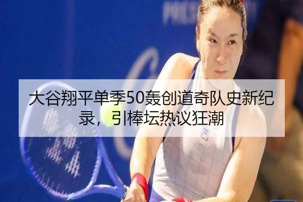 大谷翔平单季50轰创道奇队史新纪录，引棒坛热议狂潮