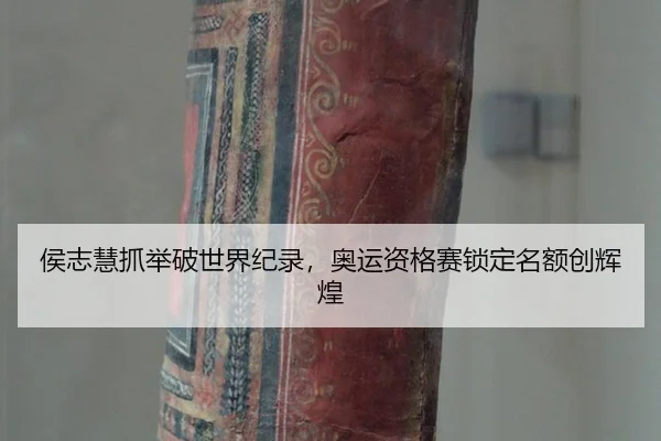 侯志慧抓举破世界纪录，奥运资格赛锁定名额创辉煌