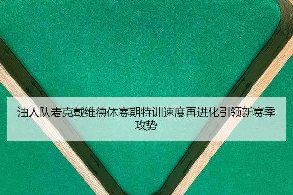 油人队麦克戴维德休赛期特训速度再进化引领新赛季攻势