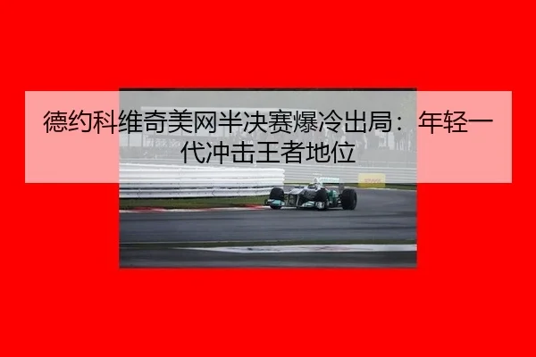 德约科维奇美网半决赛爆冷出局：年轻一代冲击王者地位