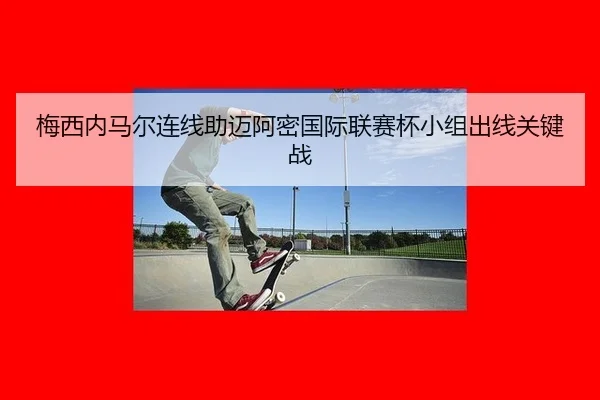 梅西内马尔连线助迈阿密国际联赛杯小组出线关键战