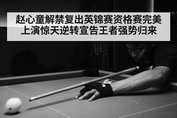 赵心童解禁复出英锦赛资格赛完美上演惊天逆转宣告王者强势归来