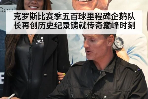 克罗斯比赛季五百球里程碑企鹅队长再创历史纪录铸就传奇巅峰时刻