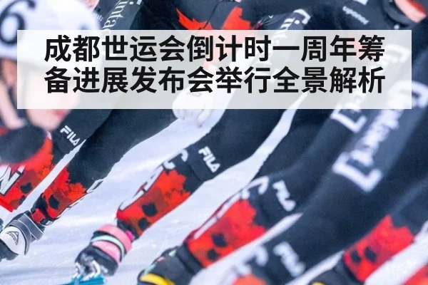 成都世运会倒计时一周年筹备进展发布会举行全景解析