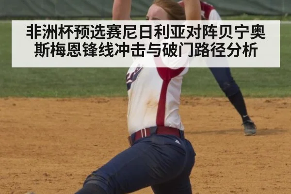 非洲杯预选赛尼日利亚对阵贝宁奥斯梅恩锋线冲击与破门路径分析